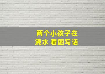 两个小孩子在浇水 看图写话